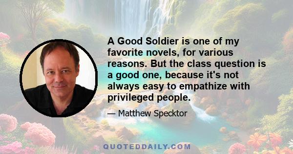 A Good Soldier is one of my favorite novels, for various reasons. But the class question is a good one, because it's not always easy to empathize with privileged people.