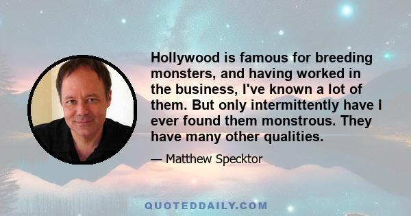 Hollywood is famous for breeding monsters, and having worked in the business, I've known a lot of them. But only intermittently have I ever found them monstrous. They have many other qualities.