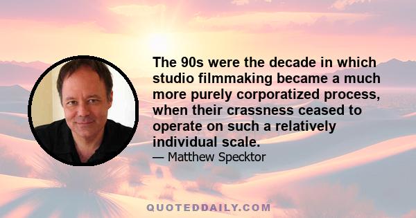 The 90s were the decade in which studio filmmaking became a much more purely corporatized process, when their crassness ceased to operate on such a relatively individual scale.