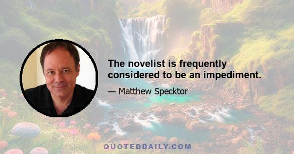 The novelist is frequently considered to be an impediment.