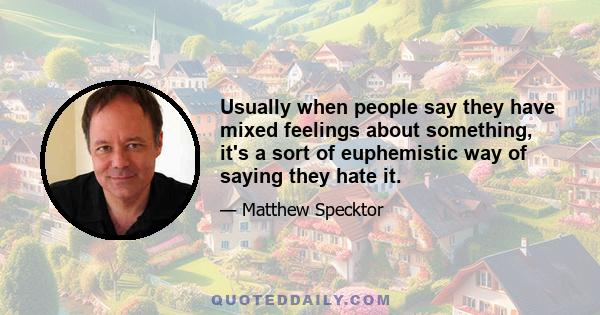 Usually when people say they have mixed feelings about something, it's a sort of euphemistic way of saying they hate it.