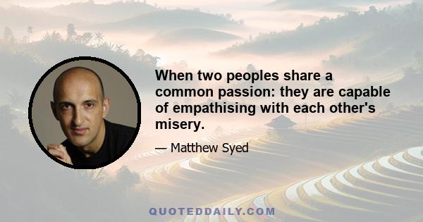 When two peoples share a common passion: they are capable of empathising with each other's misery.