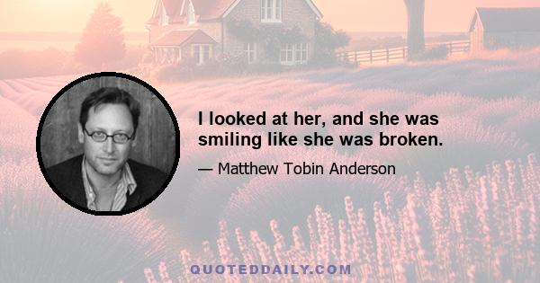 I looked at her, and she was smiling like she was broken.