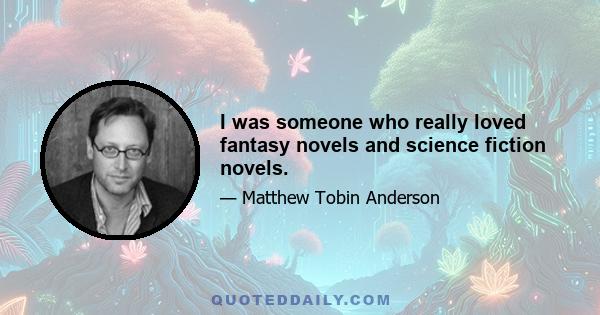 I was someone who really loved fantasy novels and science fiction novels.