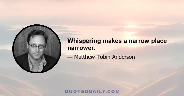 Whispering makes a narrow place narrower.