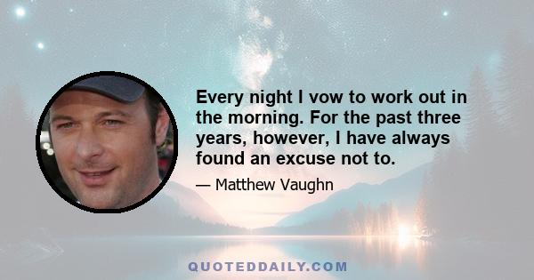 Every night I vow to work out in the morning. For the past three years, however, I have always found an excuse not to.