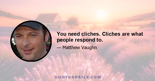 You need cliches. Cliches are what people respond to.