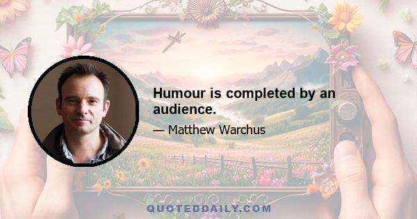 Humour is completed by an audience.