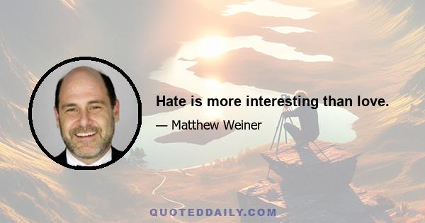 Hate is more interesting than love.