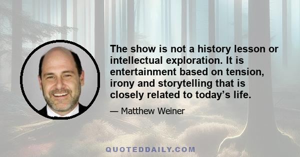 The show is not a history lesson or intellectual exploration. It is entertainment based on tension, irony and storytelling that is closely related to today’s life.