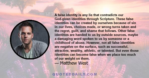 A false identity is any lie that contradicts our God-given identities through Scripture. These false identities can be created by ourselves because of sin in our lives, choices made, or wrong turns taken and the regret, 