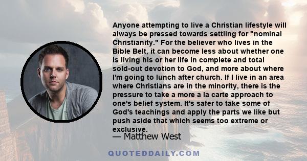 Anyone attempting to live a Christian lifestyle will always be pressed towards settling for nominal Christianity. For the believer who lives in the Bible Belt, it can become less about whether one is living his or her