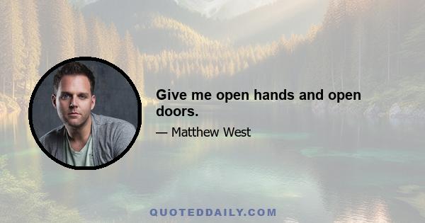 Give me open hands and open doors.