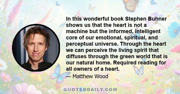 In this wonderful book Stephen Buhner shows us that the heart is not a machine but the informed, intelligent core of our emotional, spiritual, and perceptual universe. Through the heart we can perceive the living spirit 