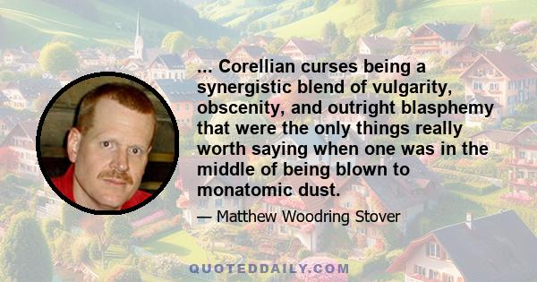 ... Corellian curses being a synergistic blend of vulgarity, obscenity, and outright blasphemy that were the only things really worth saying when one was in the middle of being blown to monatomic dust.