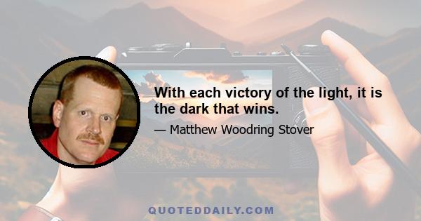 With each victory of the light, it is the dark that wins.