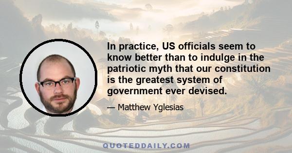 In practice, US officials seem to know better than to indulge in the patriotic myth that our constitution is the greatest system of government ever devised.