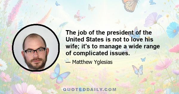 The job of the president of the United States is not to love his wife; it's to manage a wide range of complicated issues.