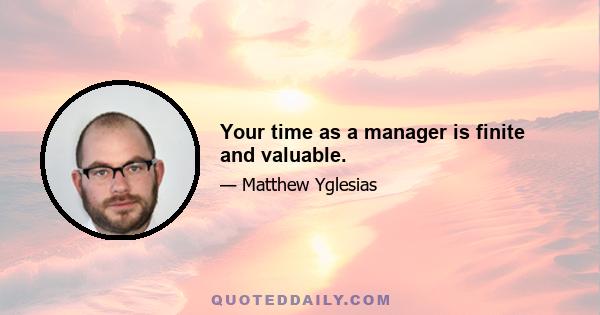 Your time as a manager is finite and valuable.