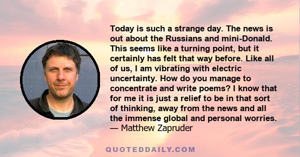 Today is such a strange day. The news is out about the Russians and mini-Donald. This seems like a turning point, but it certainly has felt that way before. Like all of us, I am vibrating with electric uncertainty. How