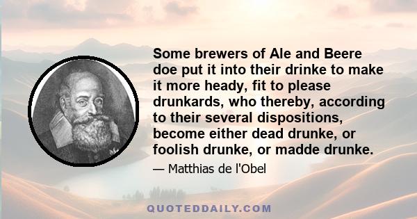 Some brewers of Ale and Beere doe put it into their drinke to make it more heady, fit to please drunkards, who thereby, according to their several dispositions, become either dead drunke, or foolish drunke, or madde