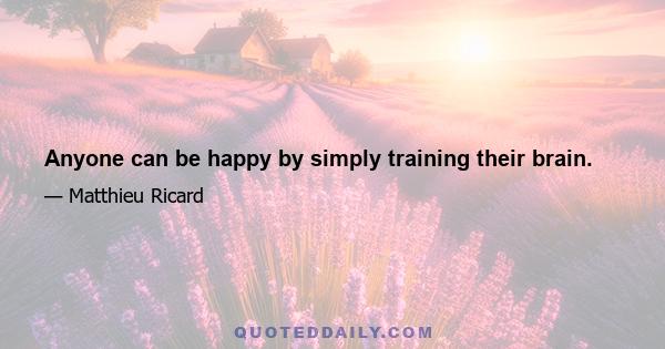 Anyone can be happy by simply training their brain.