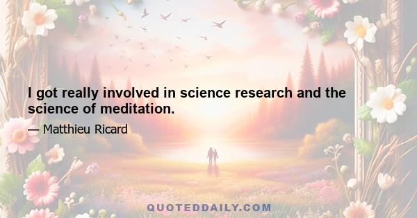 I got really involved in science research and the science of meditation.