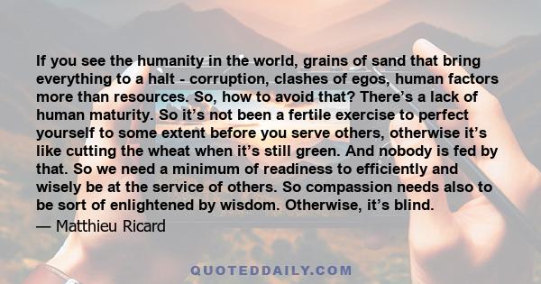 If you see the humanity in the world, grains of sand that bring everything to a halt - corruption, clashes of egos, human factors more than resources. So, how to avoid that? There’s a lack of human maturity. So it’s not 