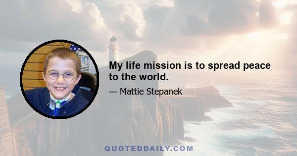 My life mission is to spread peace to the world.