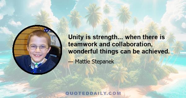 Unity is strength... when there is teamwork and collaboration, wonderful things can be achieved.