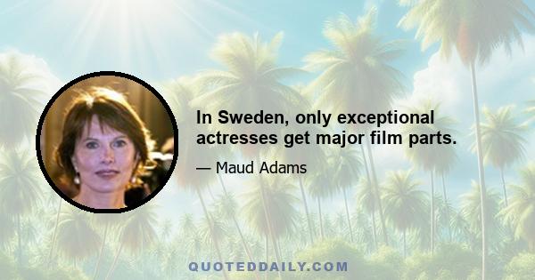 In Sweden, only exceptional actresses get major film parts.