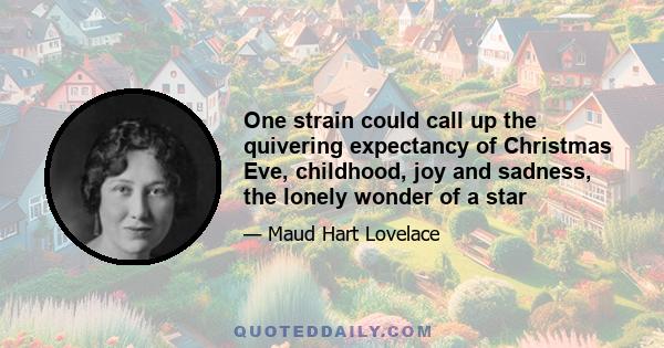 One strain could call up the quivering expectancy of Christmas Eve, childhood, joy and sadness, the lonely wonder of a star