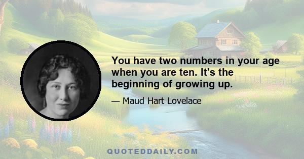 You have two numbers in your age when you are ten. It's the beginning of growing up.