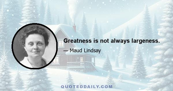 Greatness is not always largeness.