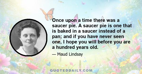 Once upon a time there was a saucer pie. A saucer pie is one that is baked in a saucer instead of a pan; and if you have never seen one, I hope you will before you are a hundred years old.