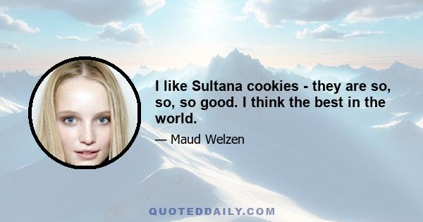 I like Sultana cookies - they are so, so, so good. I think the best in the world.