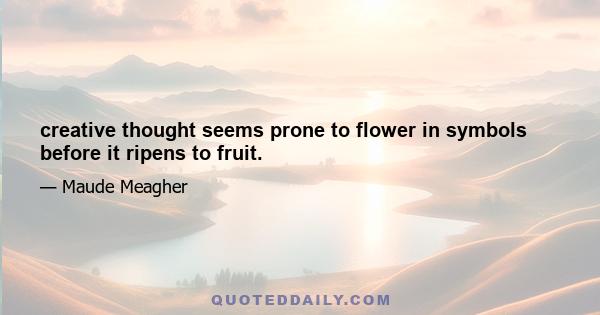 creative thought seems prone to flower in symbols before it ripens to fruit.