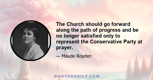 The Church should go forward along the path of progress and be no longer satisfied only to represent the Conservative Party at prayer.