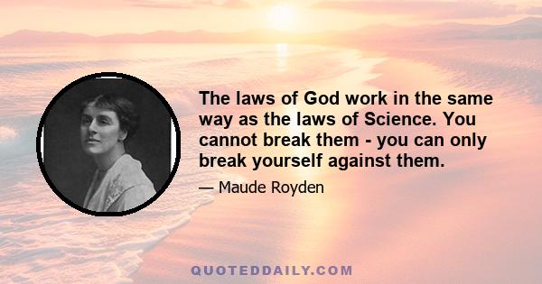 The laws of God work in the same way as the laws of Science. You cannot break them - you can only break yourself against them.