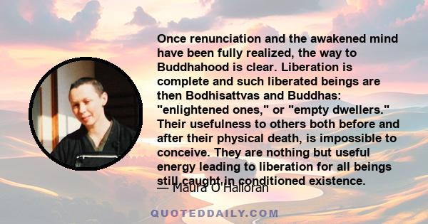 Once renunciation and the awakened mind have been fully realized, the way to Buddhahood is clear. Liberation is complete and such liberated beings are then Bodhisattvas and Buddhas: enlightened ones, or empty dwellers.