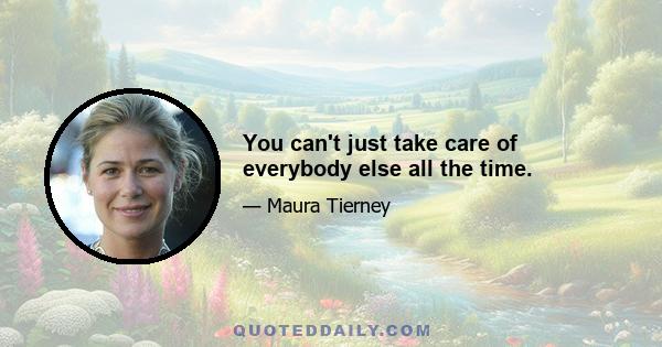 You can't just take care of everybody else all the time.