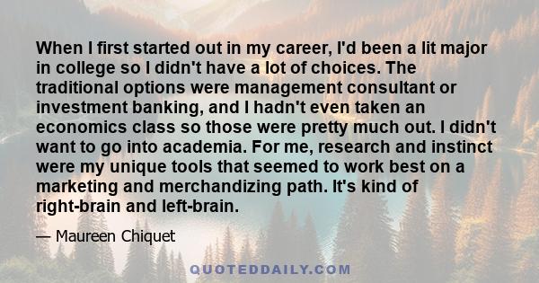 When I first started out in my career, I'd been a lit major in college so I didn't have a lot of choices. The traditional options were management consultant or investment banking, and I hadn't even taken an economics