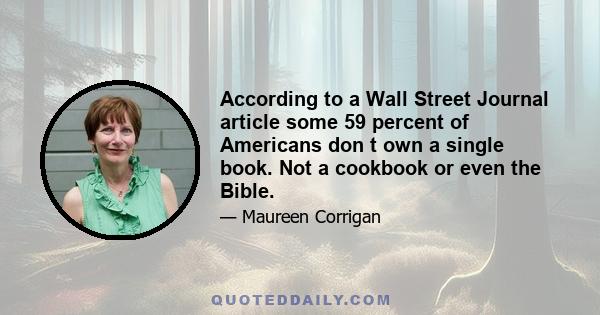 According to a Wall Street Journal article some 59 percent of Americans don t own a single book. Not a cookbook or even the Bible.