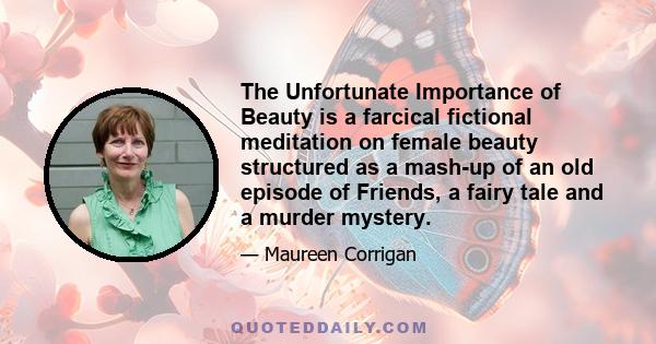 The Unfortunate Importance of Beauty is a farcical fictional meditation on female beauty structured as a mash-up of an old episode of Friends, a fairy tale and a murder mystery.