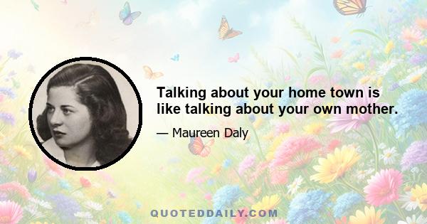 Talking about your home town is like talking about your own mother.