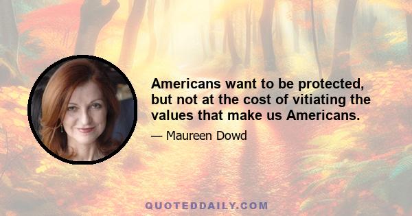 Americans want to be protected, but not at the cost of vitiating the values that make us Americans.