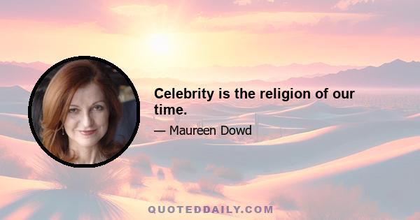 Celebrity is the religion of our time.