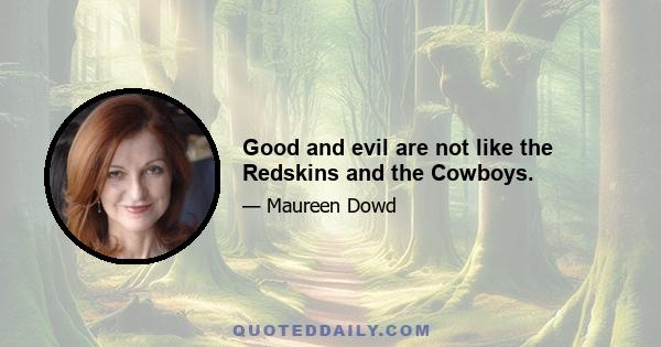 Good and evil are not like the Redskins and the Cowboys.