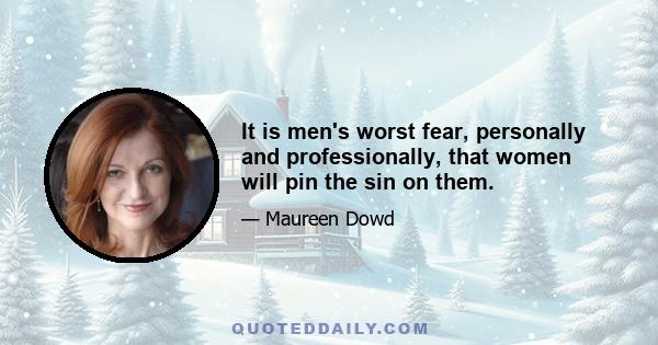 It is men's worst fear, personally and professionally, that women will pin the sin on them.