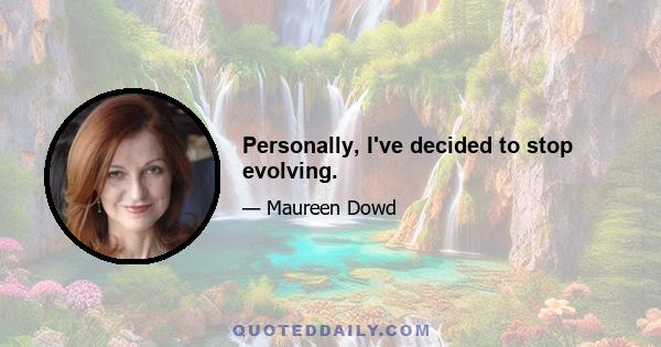 Personally, I've decided to stop evolving.